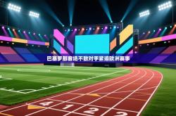 巴塞罗那客场不敌对手紧追欧洲赛事