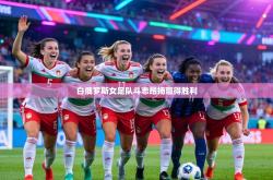 白俄罗斯女足队斗志昂扬赢得胜利