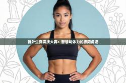 野外生存竞技大赛：智慧与体力的极限角逐