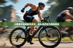 上港海外拉练备受关注，球队战术实力得到提高