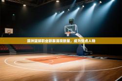 澳洲篮球职业联赛涌现新星，成为焦点人物