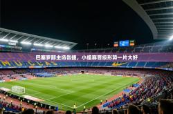巴塞罗那主场告捷，小组赛晋级形势一片大好