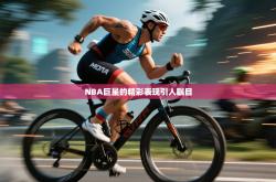 NBA巨星的精彩表现引人瞩目