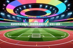 足球世界杯预选赛：阿根廷队轻取对手，锁定小组第一