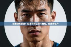 欧洲冠军联赛：巴塞罗那队爆冷出局，遭遇滑铁卢