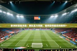 欧洲杯四强决战：两队实力均衡，谁将获得最后的胜利？